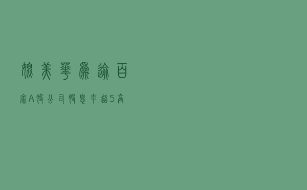 媲美华为！逾百家A股公司股息率超5%，高分红个股该怎么选？