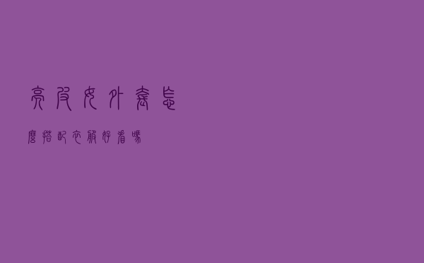 亮皮女外套怎么搭配衣服好看吗