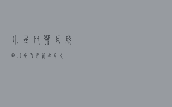 小区门禁系统_常用的门禁管理系统