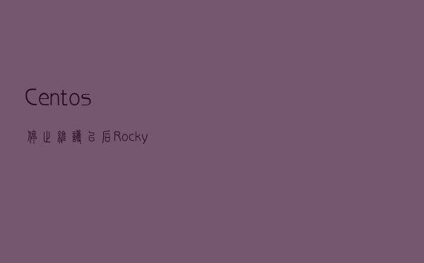 Centos停止维护以后Rocky Linux是最好的替代品