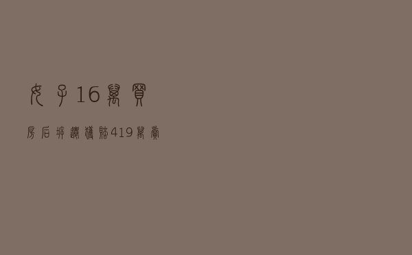 女子16万买房后拆迁获赔419万！卖家反悔称合同无效，法院：同意