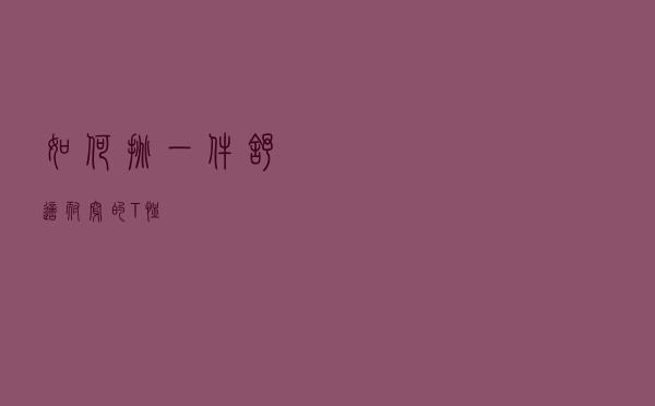 如何挑一件舒适耐穿的T恤？