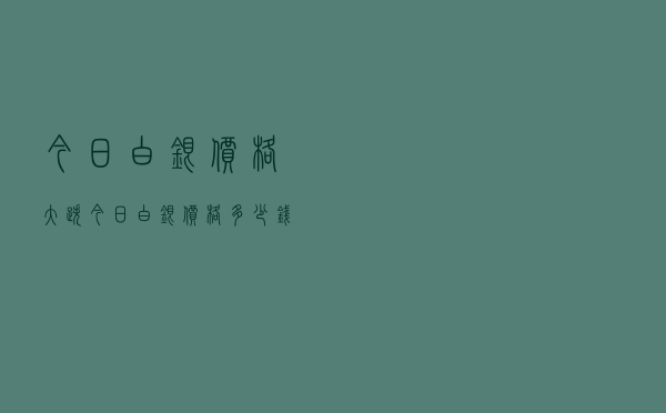 今日白银价格大跌「今日白银价格多少钱一克」