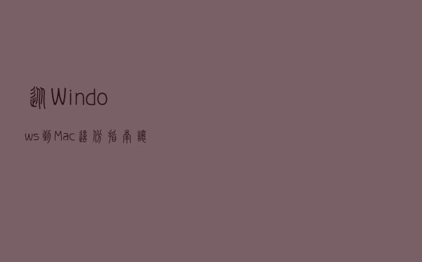 从 Windows 到 Mac：这份指南让你快速上手、轻松入门
