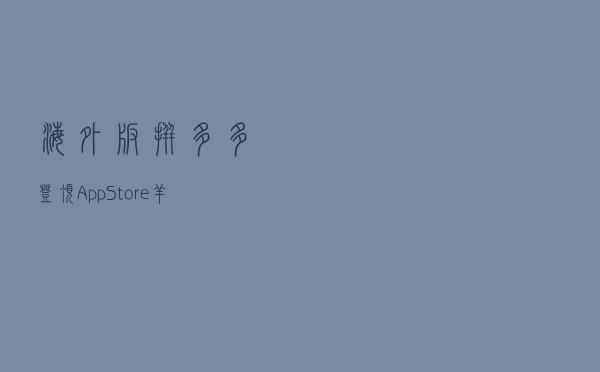 海外版拼多多登顶App Store：“羊毛可以迟到，但不会缺席”