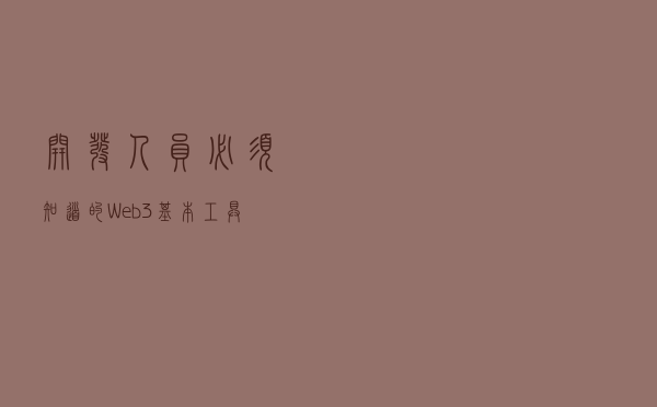 开发人员必须知道的 Web3 基本工具和技术