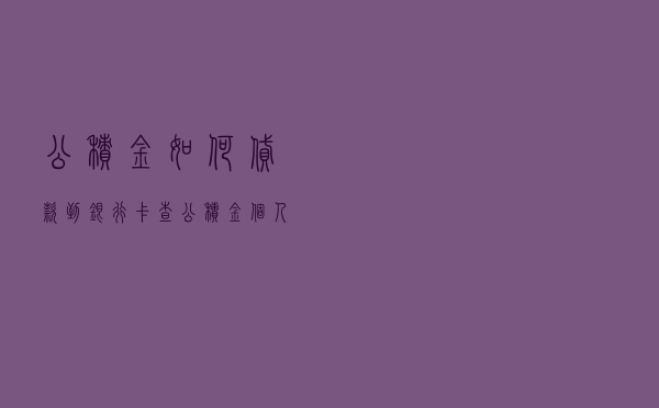 公积金如何贷款到银行卡 「查公积金个人账户余额」