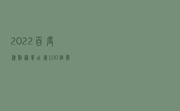 2022百度沸点榜单出炉,100个关键词定格国民记忆 2022百度沸点榜单出炉,100个关键词定格国民记忆