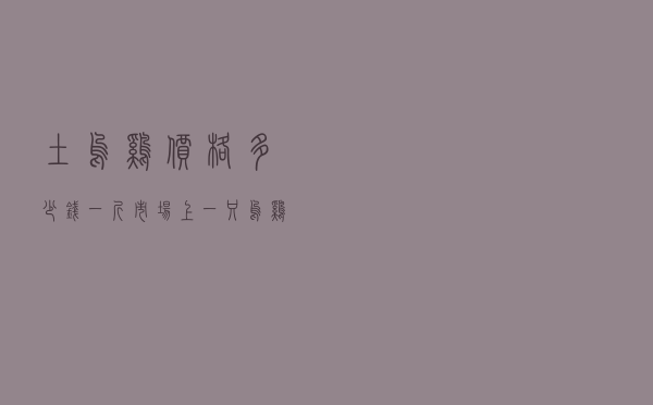 土乌鸡价格多少钱一斤 「市场上一只乌鸡多少钱」