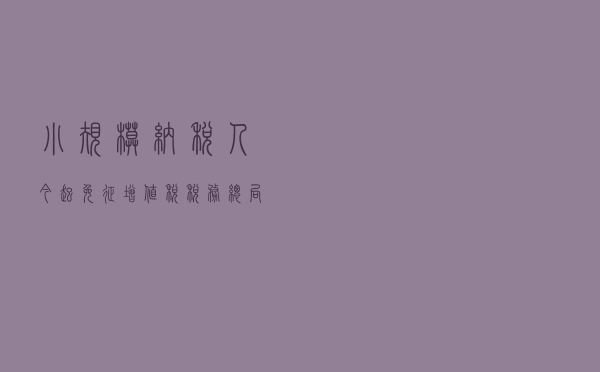 小规模纳税人今起免征增值税 税务总局:确保政策红利落地 小规模纳税人今起免征增值税 税务总局:确保政策红利落地