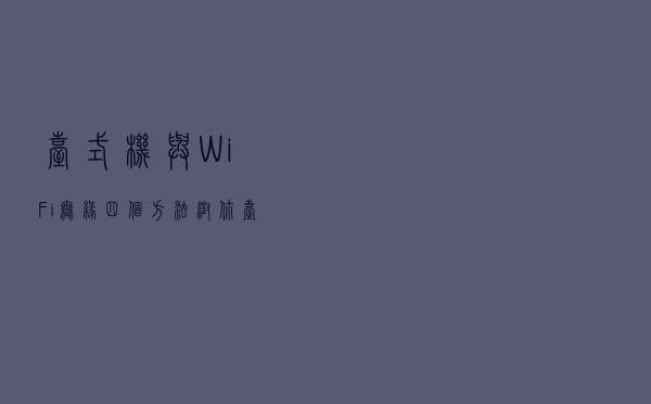 台式机与WiFi无缘？四个方法帮你台式机摆脱网线
