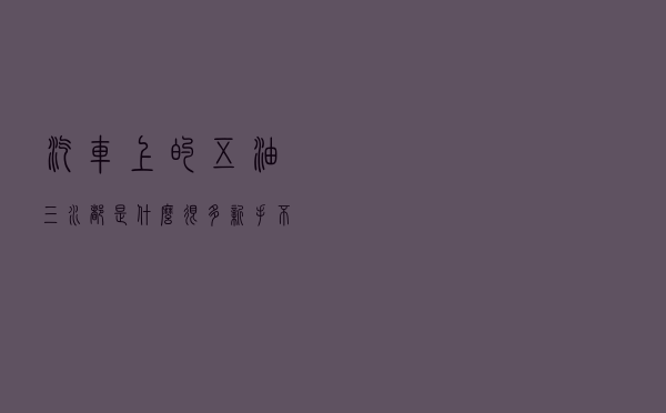 汽车上的“五油三水”都是什么？很多新手不知道，一次给你讲清楚