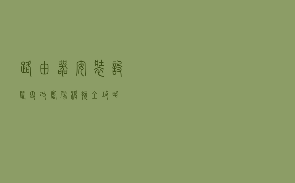 路由器:安装,设置,更改密码,桥接全攻略 路由器:安装,设置,更改密码,桥接全攻略