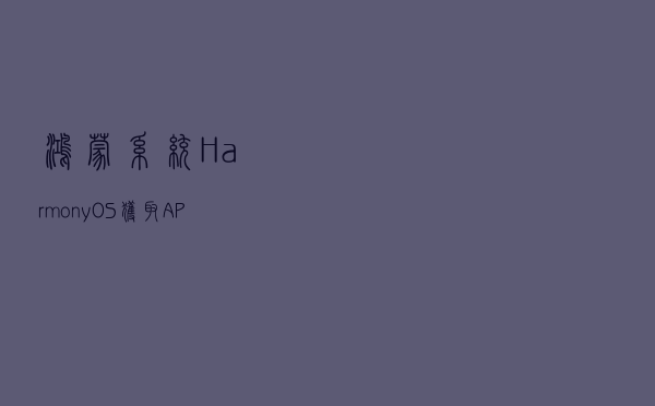 鸿蒙系统（HarmonyOS）获取APP与ability信息