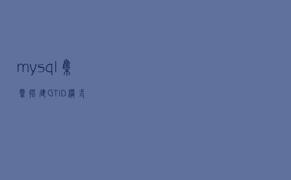 mysql集群搭建(GTID模式)
