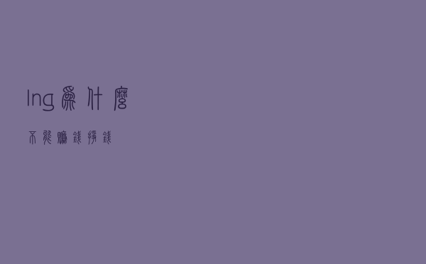 lng为什么不能赚钱 「挣钱」 lng为什么不能赚钱 「挣钱」