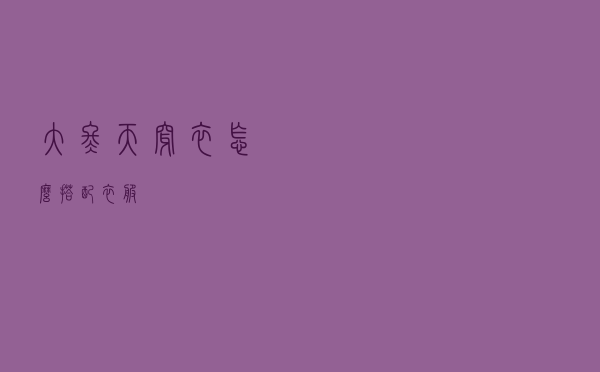 大冬天穿衣怎么搭配衣服