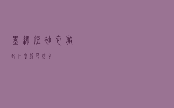 墨绿短袖衣服配什么颜色裤子