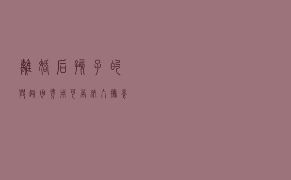 离婚后，孩子的兴趣班费用可否纳入抚养费中分摊？