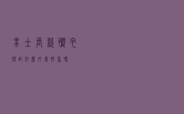 男士长款衬衣搭配什么外套好看吗
