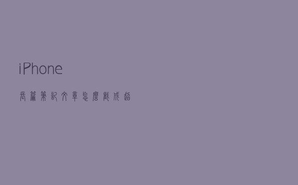 iPhone长篇笔记文章，怎么截成超长图片分享给别人？