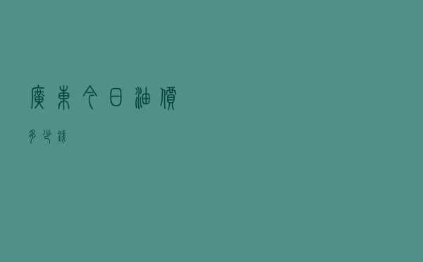 广东今日油价多少钱