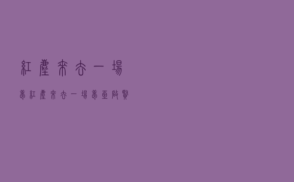 红尘来去一场梦（红尘来去一场梦 巫启贤）