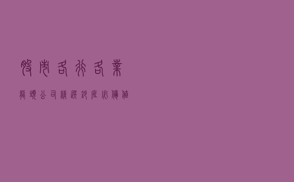 股市各行各业龙头公司精选，抄底必备，值得收藏