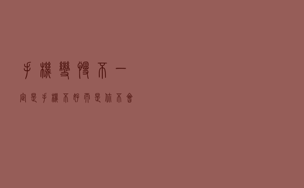 手机变慢，不一定是手机不好，而是你不会保养和清理