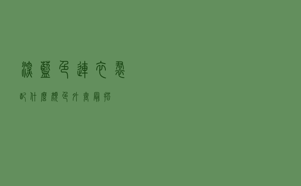 深蓝色连衣裙配什么颜色外套最搭