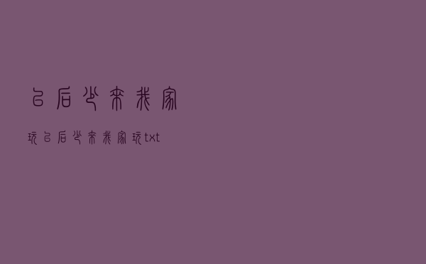 以后少来我家玩（以后少来我家玩txt下载）