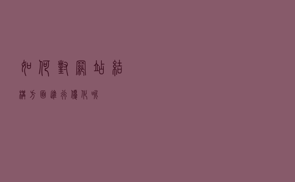 如何对网站结构方面进行优化呢? 如何对网站结构方面进行优化呢?