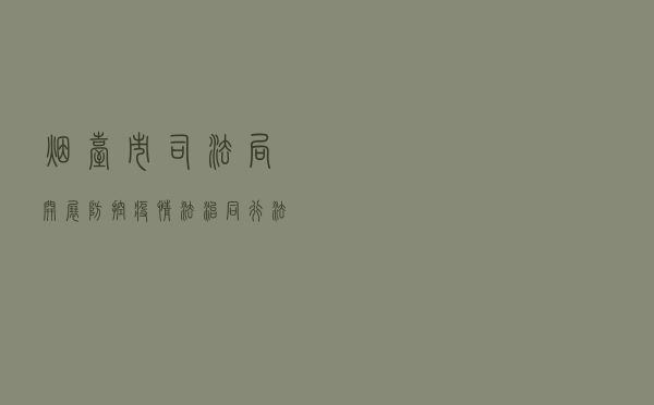 烟台市司法局开展“防控疫情·法治同行”法治宣传教育活动