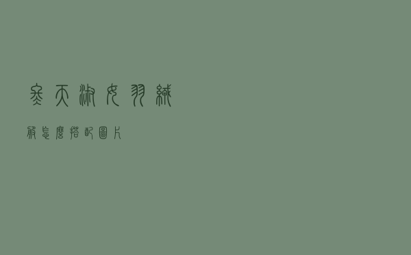 冬天淑女羽绒服怎么搭配图片