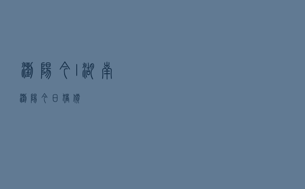 浏阳今l湖南浏阳今日猪价