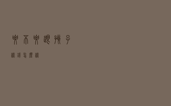 要不要跟孩子谈钱？怎么谈？