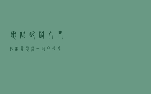 电脑配置入门知识！买电脑一定要先看