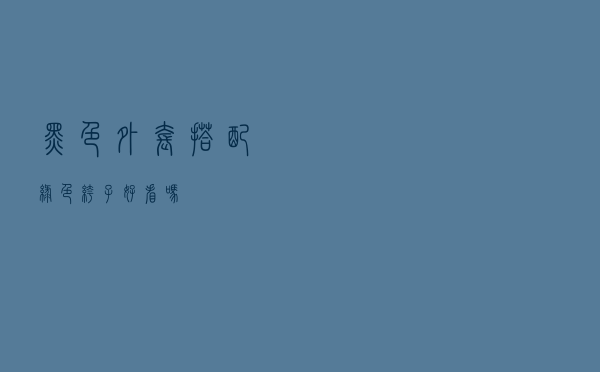 黑色外套搭配绿色裤子好看吗