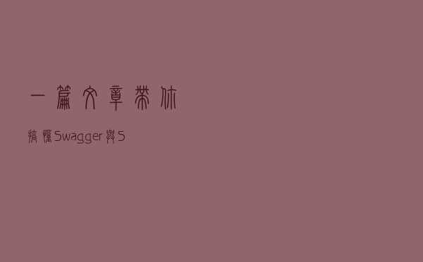 一篇文章带你搞懂 Swagger 与 SpringBoot 整合