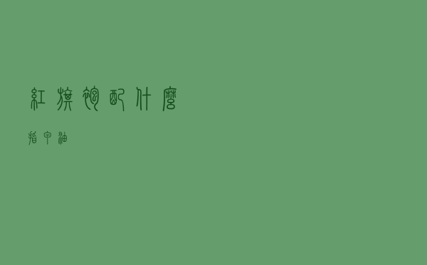 红旗袍配什么指甲油