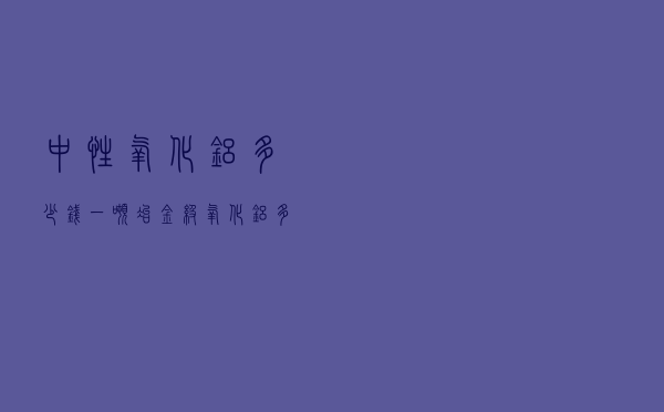 中性氧化铝多少钱一吨（冶金级氧化铝多少钱一吨）