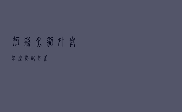 短款水貂外套怎么搭配好看