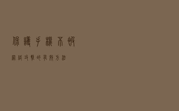 保护手机不被网络攻击的有效方法