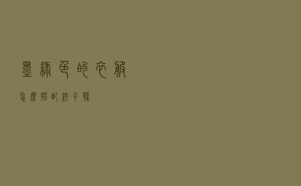 墨绿色的衣服怎么搭配裤子鞋