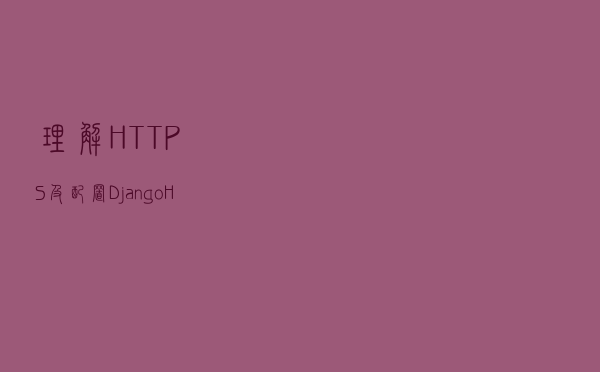 理解HTTPS及配置Django+HTTPS开发环境 理解HTTPS及配置Django+HTTPS开发环境