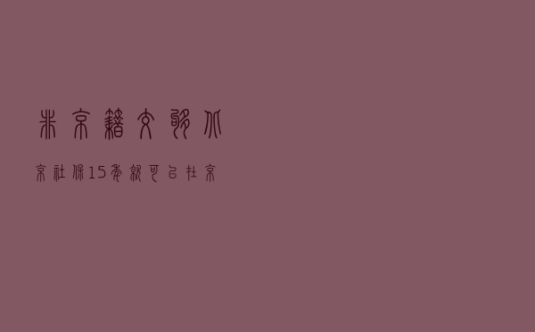 非京籍交够北京社保15年就可以在京办理退休？