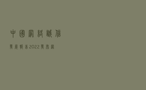 《中国网络诚信发展报告2022》发布：网络诚信建设面临五大新挑战