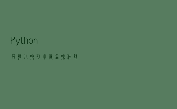 Python高能小技巧:用海象操作符减少重复代码 Python高能小技巧:用海象操作符减少重复代码