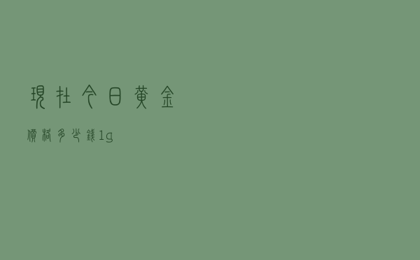 现在今日黄金价格多少钱1g
