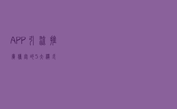 APP引流推广获客的5大模式